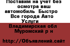 Поставим на учет без осмотра ваш автомобиль. Быстро. - Все города Авто » Услуги   . Владимирская обл.,Муромский р-н